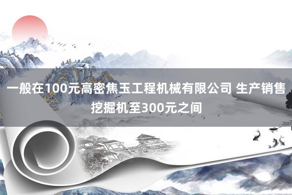 一般在100元高密焦玉工程机械有限公司 生产销售挖掘机至300元之间